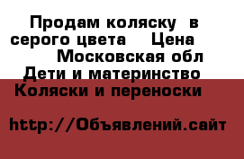 Продам коляску 2в1,серого цвета, › Цена ­ 5 000 - Московская обл. Дети и материнство » Коляски и переноски   